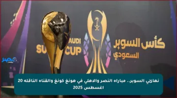 نهائي السوبر.. مباراة النصر والأهلي في هونغ كونغ والقناة الناقلة 20 أغسطس 2025